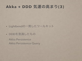 Akka + DDD 気運の高まり(3)
• Lightbendの一貫したツールキット
• DDDを意識したもの
Akka Persistence
Akka Persistence Query
 
