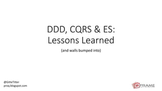 DDD, CQRS & ES: 
Lessons Learned 
(and walls bumped into) 
@GitteTitter 
proq.blogspot.com 
 