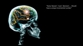 “Every ‘dossier’, ‘scan’, ‘decision’, ... Should
have a unique incremental number”
 