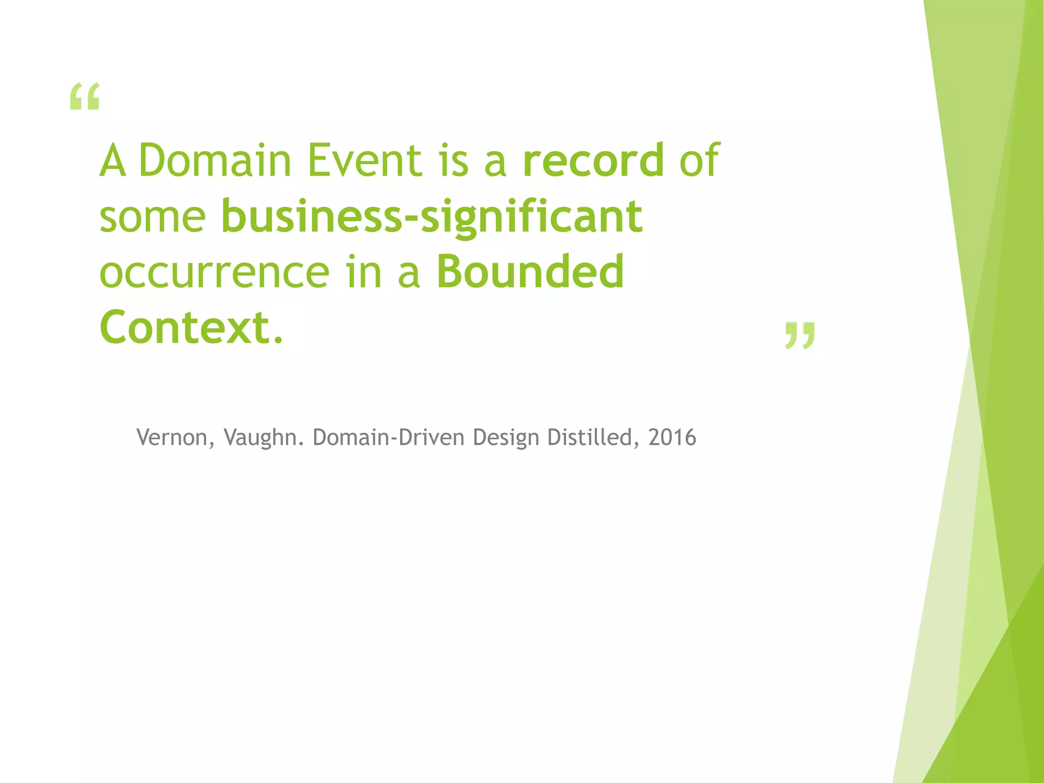 “
”
A Domain Event is a record of
some business-significant
occurrence in a Bounded
Context.
Vernon, Vaughn. Domain-Driven Design Distilled, 2016
 