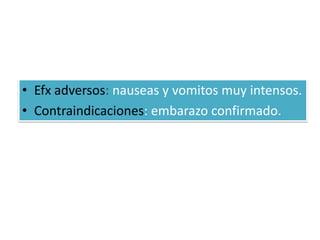 • Efx adversos: nauseas y vomitos muy intensos.
• Contraindicaciones: embarazo confirmado.
 