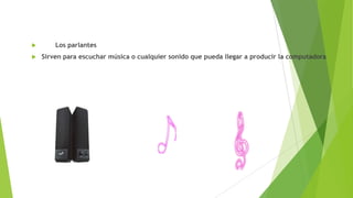 


Los parlantes
Sirven para escuchar música o cualquier sonido que pueda llegar a producir la computadora

 