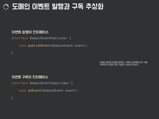 interface DomainEventPublisher {
void publishEvent(DomainEvent event);
}
interface DomainEventSubscriber {
void onEvent(DomainEvent event);
}
 
