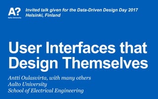 User Interfaces that
Design Themselves
Antti Oulasvirta, with many others
Aalto University
School of Electrical Engineering
Invited talk given for the Data-Driven Design Day 2017
Helsinki, Finland
 