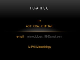 BY
ASIF IQBAL KHATTAK
e-mail: microbiologist119@gmail.com
M.Phil Microbiology
HEPATITIS C
 
