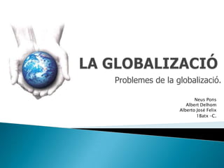 Problemes de la globalizació.

                        Neus Pons
                    Albert Delhom
                 Alberto José Felix
                         1Batx –C.
 
