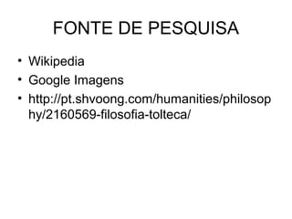 FONTE DE PESQUISA
• Wikipedia
• Google Imagens
• http://pt.shvoong.com/humanities/philosop
  hy/2160569-filosofia-tolteca/
 
