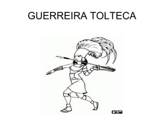 GUERREIRA TOLTECA
 