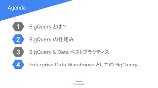 Agenda
Cloud OnAir
1
3
2
4
BigQuery とは？
BigQuery の仕組み
BigQuery & Data ベストプラクティス
Enterprise Data Warehouse としての BigQuery
 