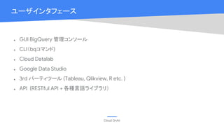 Cloud OnAir
ユーザインタフェース
● GUI BigQuery 管理コンソール
● CLI（bqコマンド)
● Cloud Datalab
● Google Data Studio
● 3rd パーティツール (Tableau, Qlikview, R etc. )
● API (RESTful API + 各種言語ライブラリ）
 