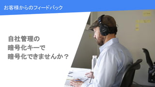 画像を配置後
左側の図形とフッターロゴを
被せて下さい
https://goo.gl/uHwh8Y
Cloud OnAir
自社管理の
暗号化キーで
暗号化できませんか？
Cloud OnAir
お客様からのフィードバック
 