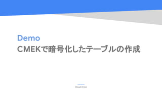 Cloud OnAir
Demo
CMEKで暗号化したテーブルの作成
 