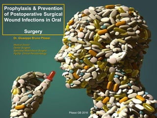 Prophylaxis & Prevention
of Postoperative Surgical
Wound Infections in Oral
Surgery
Dr. Giuseppe Bruno PitassiDr. Giuseppe Bruno Pitassi
Medical DoctorMedical Doctor
Dental SurgeonDental Surgeon
Specialist Maxillofacial SurgerySpecialist Maxillofacial Surgery
PgPg/Dip. Clinical Periodontology/Dip. Clinical Periodontology
Pitassi GB 2016
 