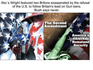 Abc`s Wright featured two Britons exasperated by the refusal of the U.S. to follow Britain's lead on Gun bans. Bush says never. 