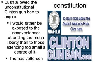 constitution Bush allowed the  unconstitutional Clinton gun ban to expire I would rather be exposed to the inconveniences attending too much liberty than to those attending too small a degree of it.  Thomas Jefferson 