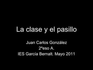 La clase y el pasillo Juan Carlos González 2ºeso A. IES García Bernalt. Mayo 2011 