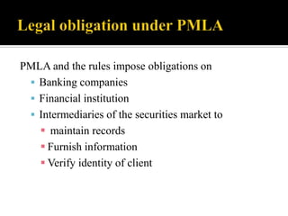 PMLA and the rules impose obligations on
  Banking companies
  Financial institution
  Intermediaries of the securities market to
    maintain records
    Furnish information
    Verify identity of client
 