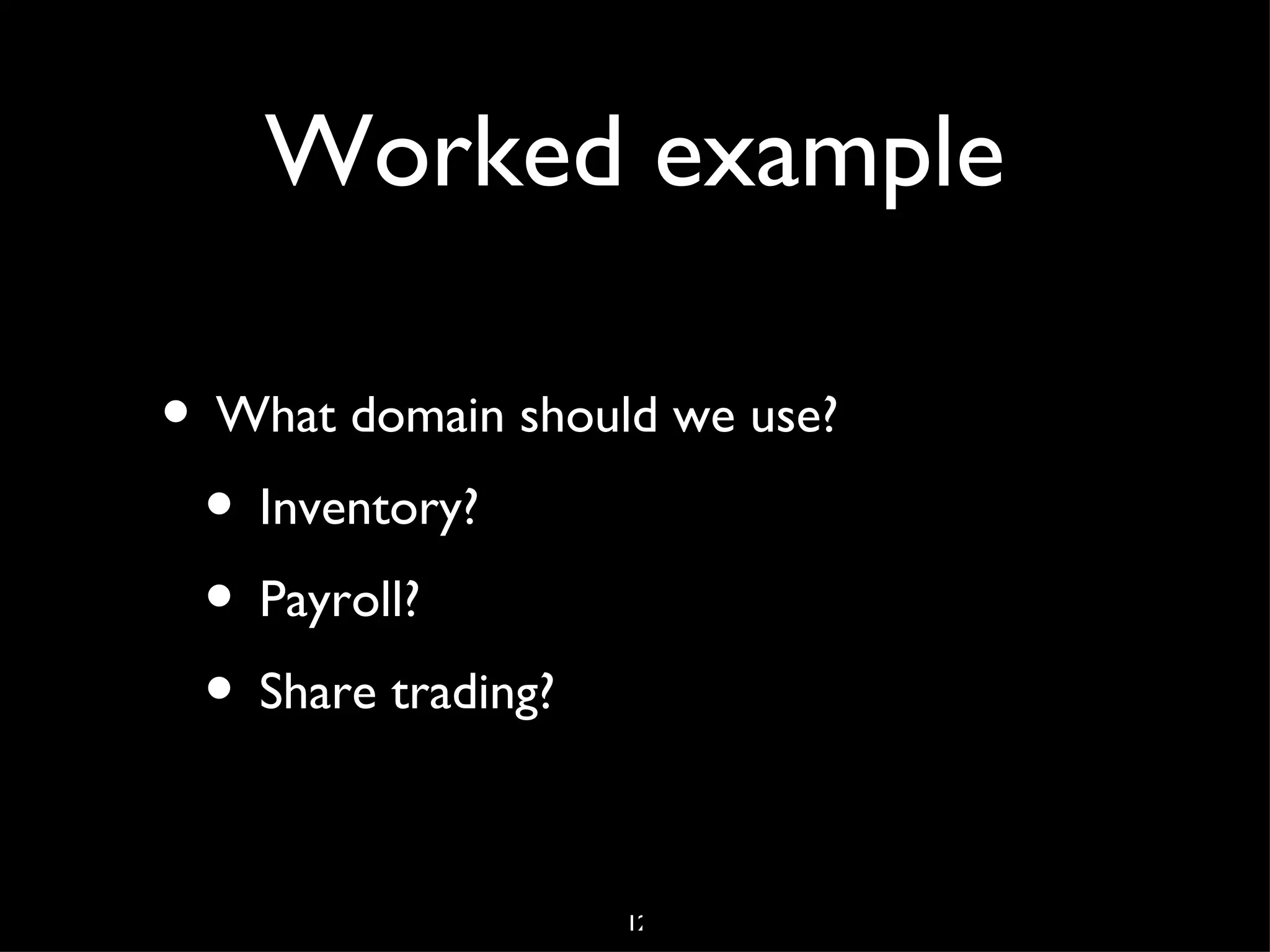 Domain Modeling
• Understand your domain
• Model it in the code to suit the purpose
  and context for which it was intended




                     4
 