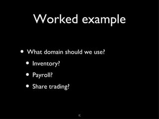 Domain Modeling
• Understand your domain
• Model it in the code to suit the purpose
  and context for which it was intended




                     4
 