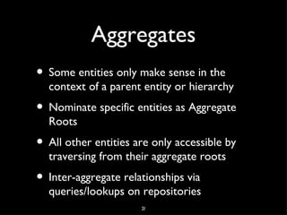 Ubiquitous Language
• Naming is important!
• As is a shared understanding and consistent
  use of terms
• The code should use the same terms used
  in documents and discussion
• Both domain experts and developers
  contribute to the shared language

                     6
 