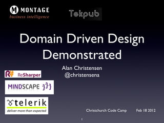 Domain Driven Design
   Demonstrated
      Alan Christensen
       @christensena




                 Christchurch Code Camp   Feb 18 2012

             1
 
