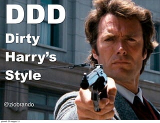 Dirty
Harry’s
Style
@ziobrando
DDD
giovedì 23 maggio 13
 