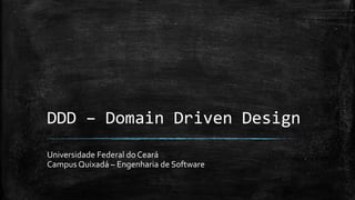 DDD – Domain Driven Design 
Universidade Federal do Ceará 
Campus Quixadá – Engenharia de Software  