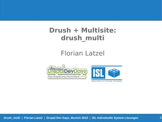 Drush + Multisite:
                                  drush_multi

                                       Florian Latzel




drush_multi | Florian Latzel | Drupal Dev Days, Munich 2010 | ISL Individuelle System Lösungen   1
 