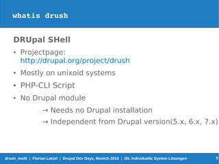 whatis drush


    DRUpal SHell
    ●   Projectpage:
        http://drupal.org/project/drush
    ●   Mostly on unixoid sys...