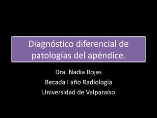 Diagnóstico diferencial de
patologías del apéndice.
Dra. Nadia Rojas
Becada I año Radiología
Universidad de Valparaíso
 