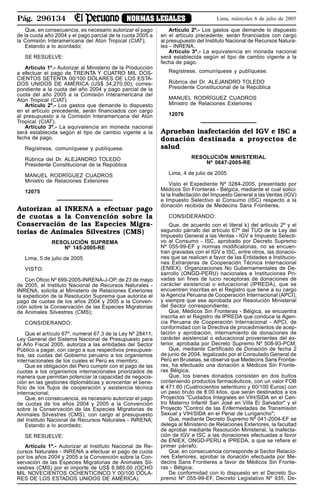 Pág. 296134 NORMAS LEGALES Lima, miércoles 6 de julio de 2005
Que, en consecuencia, es necesario autorizar el pago
de la cuota año 2004 y el pago parcial de la cuota 2005 a
la Comisión Interamericana del Atún Tropical (CIAT);
Estando a lo acordado;
SE RESUELVE:
Artículo 1º.- Autorizar al Ministerio de la Producción
a efectuar el pago de TREINTA Y CUATRO MIL DOS-
CIENTOS SETENTA 00/100 DÓLARES DE LOS ESTA-
DOS UNIDOS DE AMÉRICA (US$ 34,270.00), corres-
pondiente a la cuota del año 2004 y pago parcial de la
cuota del año 2005 a la Comisión Interamericana del
Atún Tropical (CIAT).
Artículo 2º.- Los gastos que demande lo dispuesto
en el artículo precedente, serán financiados con cargo
al presupuesto a la Comisión Interamericana del Atún
Tropical (CIAT).
Artículo 3º.- La equivalencia en moneda nacional
será establecida según el tipo de cambio vigente a la
fecha de pago.
Regístrese, comuníquese y publíquese.
Rúbrica del Dr. ALEJANDRO TOLEDO
Presidente Constitucional de la República
MANUEL RODRÍGUEZ CUADROS
Ministro de Relaciones Exteriores
12075
Autorizan al INRENA a efectuar pago
de cuotas a la Convención sobre la
Conservación de las Especies Migra-
torias de Animales Silvestres (CMS)
RESOLUCIÓN SUPREMA
Nº 145-2005-RE
Lima, 5 de julio de 2005
VISTO:
Con Oficio Nº 699-2005-INRENA-J-OP, de 23 de mayo
de 2005, el Instituto Nacional de Recursos Naturales -
INRENA, solicita al Ministerio de Relaciones Exteriores
la expedición de la Resolución Suprema que autorice el
pago de cuotas de los años 2004 y 2005 a la Conven-
ción sobre la Conservación de las Especies Migratorias
de Animales Silvestres (CMS);
CONSIDERANDO:
Que el artículo 67º, numeral 67.3 de la Ley Nº 28411,
Ley General del Sistema Nacional de Presupuesto para
el Año Fiscal 2005, autoriza a las entidades del Sector
Público a pagar, con cargo a sus respectivos presupues-
tos, las cuotas del Gobierno peruano a los organismos
internacionales de los cuales el Perú es miembro;
Que es obligación del Perú cumplir con el pago de las
cuotas a los organismos internacionales priorizados de
manera que permitan potenciar la capacidad de negocia-
ción en las gestiones diplomáticas y acrecentar el bene-
ficio de los flujos de cooperación y asistencia técnica
internacional;
Que, en consecuencia, es necesario autorizar el pago
de cuotas de los años 2004 y 2005 a la Convención
sobre la Conservación de las Especies Migratorias de
Animales Silvestres (CMS), con cargo al presupuesto
del Instituto Nacional de Recursos Naturales - INRENA;
Estando a lo acordado;
SE RESUELVE:
Artículo 1º.- Autorizar al Instituto Nacional de Re-
cursos Naturales - INRENA a efectuar el pago de cuota
por los años 2004 y 2005 a la Convención sobre la Con-
servación de las Especies Migratorias de Animales Sil-
vestres (CMS) por el importe de US$ 8,985.00 (OCHO
MIL NOVECIENTOS OCHENTICINCO Y 00/100 DÓLA-
RES DE LOS ESTADOS UNIDOS DE AMÉRICA).
Artículo 2º.- Los gastos que demande lo dispuesto
en el artículo precedente, serán financiados con cargo
al presupuesto del Instituto Nacional de Recursos Natura-
les - INRENA.
Artículo 3º.- La equivalencia en moneda nacional
será establecida según el tipo de cambio vigente a la
fecha de pago.
Regístrese, comuníquese y publíquese.
Rúbrica del Dr. ALEJANDRO TOLEDO
Presidente Constitucional de la República
MANUEL RODRÍGUEZ CUADROS
Ministro de Relaciones Exteriores
12076
Aprueban inafectación del IGV e ISC a
donación destinada a proyectos de
salud
RESOLUCIÓN MINISTERIAL
Nº 0647-2005-RE
Lima, 4 de julio de 2005
Visto el Expediente Nº 3284-2005, presentado por
Médicos Sin Fronteras - Bélgica, mediante el cual solici-
ta la Inafectación del Impuesto General a las Ventas (IGV)
e Impuesto Selectivo al Consumo (ISC) respecto a la
donación recibida de Medecins Sans Frontieres.
CONSIDERANDO:
Que, de acuerdo con el literal k) del artículo 2º y el
segundo párrafo del artículo 67º del TUO de la Ley del
Impuesto General a las Ventas - IGV e Impuesto Selecti-
vo al Consumo - ISC, aprobado por Decreto Supremo
Nº 055-99-EF y normas modificatorias, no se encuen-
tran gravadas con el IGV e ISC, entre otros, las donacio-
nes que se realicen a favor de las Entidades e Institucio-
nes Extranjeras de Cooperación Técnica Internacional
(ENIEX), Organizaciones No Gubernamentales de De-
sarrollo (ONGD-PERU) nacionales e Instituciones Pri-
vadas sin fines de lucro receptoras de donaciones de
carácter asistencial o educacional (IPREDA), que se
encuentren inscritas en el Registro que tiene a su cargo
la Agencia Peruana de Cooperación Internacional (APCI),
y siempre que sea aprobada por Resolución Ministerial
del Sector correspondiente;
Que, Médicos Sin Fronteras - Bélgica, se encuentra
inscrita en el Registro de IPREDA que conduce la Agen-
cia Peruana de Cooperación Internacional - APCI, de
conformidad con la Directiva de procedimientos de acep-
tación y aprobación, internamiento de donaciones de
carácter asistencial o educacional provenientes del ex-
terior, aprobada por Decreto Supremo Nº 508-93-PCM;
Que, mediante Certificado de Donación de fecha 2
de junio de 2004, legalizado por el Consulado General de
Perú en Bruselas, se observa que Medecins Sans Frontie-
res, ha efectuado una donación a Médicos Sin Fronte-
ras Bélgica;
Que, los bienes donados consisten en dos bultos
conteniendo productos farmacéuticos, con un valor FOB
471.60 (Cuatrocientos setentiuno y 60/100 Euros) con
un peso bruto de 8.00 kilos, que serán destinados a los
Proyectos "Cuidados Integrales en VIH/SIDA en el Cen-
tro Materno Infantil San José en Villa El Salvador" y el
Proyecto "Control de las Enfermedades de Transmisión
Sexual y VIH/SIDA en el Penal de Lurigancho";
Que, mediante Decreto Supremo Nº 041-2004-EF se
delega al Ministerio de Relaciones Exteriores, la facultad
de aprobar mediante Resolución Ministerial, la Inafecta-
ción de IGV e ISC a las donaciones efectuadas a favor
de ENIEX, ONGD-PERU e IPREDA, a que se refiere el
primer párrafo;
Que, en consecuencia corresponde al Sector Relacio-
nes Exteriores, aprobar la donación efectuada por Me-
decins Sans Frontieres a favor de Médicos Sin Fronte-
ras - Bélgica;
De conformidad con lo dispuesto en el Decreto Su-
premo Nº 055-99-EF, Decreto Legislativo Nº 935, De-
 