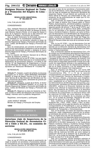 Pág. 296152 NORMAS LEGALES Lima, miércoles 6 de julio de 2005
Designan Director Regional de Traba-
jo y Promoción del Empleo de Lima -
Callao
RESOLUCIÓN MINISTERIAL
Nº 186-2005-TR
Lima, 5 de julio de 2005
CONSIDERANDO:
Que, mediante Resolución Ministerial Nº 066-2005-
TR, de fecha 17 de marzo de 2005, se designó al doctor
Juan Mariano Navarro Pando, en el cargo de Asesor II
(F-5) de la Asesoría Técnica de la Alta Dirección del
Ministerio de Trabajo y Promoción del Empleo;
Que, el citado funcionario ha formulado renuncia al
cargo señalado en el considerando precedente;
Que, asimismo, se encuentra vacante el cargo de
Director Regional de Trabajo y Promoción del Empleo de
Lima - Callao, del Ministerio de Trabajo y Promoción del
Empleo;
Que, en consecuencia, por convenir al servicio cabe
emitir el acto administrativo mediante el cual se acepta la
renuncia del mencionado servidor y designar al nuevo
Director Regional de Trabajo y Promoción del Empleo de
Lima - Callao;
Con la visación del Director General de la Oficina
General de Asesoría Jurídica; y,
De conformidad con la Ley Nº 27594, Ley que regula
la participación del Poder Ejecutivo en el nombramiento y
designación de funcionarios públicos; y el literal d) del
artículo 12º del Reglamento de Organización y Funcio-
nes del Ministerio de Trabajo y Promoción del Empleo,
aprobado por Resolución Ministerial Nº 173-2002-TR;
SE RESUELVE:
Artículo 1º.- Aceptar, a partir de la fecha, la renuncia
formulada por el doctor JUAN MARIANO NAVARRO
PANDO, al cargo de Asesor Técnico II (F-5) de la Ase-
soría Técnica de la Alta Dirección del Ministerio de Tra-
bajo y Promoción del Empleo, dándosele las gracias por
los servicios prestados.
Artículo 2º.- Designar, a partir de la fecha, al doctor
JUAN MARIANO NAVARRO PANDO, en el cargo de
Director Regional de Trabajo y Promoción del Empleo de
Lima - Callao del Ministerio de Trabajo y Promoción del
Empleo.
Artículo 3º.- Reservar la plaza de Asistente en Ser-
vicio Jurídico II (SPD) del Despacho del Viceministro de
Trabajo, mientras dure la presente designación.
Regístrese, comuníquese y publíquese.
JUAN SHEPUT MOORE
Ministro de Trabajo y Promoción del Empleo
12040
TRANSPORTES Y
COMUNICACIONES
Autorizan viaje de Inspectores de la
Dirección General de Aeronáutica Ci-
vil a Chile y EE.UU., en comisión de
servicios
RESOLUCIÓN MINISTERIAL
Nº 427-2005 MTC/02
Lima, 4 de julio de 2005
CONSIDERANDO:
Que, la Ley Nº 27619 que regula la autorización de
viajes al exterior de servidores y funcionarios públicos,
en concordancia con sus normas reglamentarias aproba-
das por Decreto Supremo Nº 047-2002-PCM, establece
que para el caso de los servidores y funcionarios públi-
cos de los Ministerios, entre otras entidades, la autoriza-
ción de viaje se otorgará por Resolución Ministerial del
respectivo Sector, la que deberá ser publicada en el
Diario Oficial El Peruano con anterioridad al viaje, con
excepción de las autorizaciones de viajes que no irro-
guen gastos al Estado;
Que, el Decreto de Urgencia Nº 015-2004 dispone
que los viajes al exterior que irroguen gasto al Tesoro
Público, de funcionarios, servidores públicos o represen-
tantes del Poder Ejecutivo, a que se refieren el primer y
segundo párrafo del artículo 1º de la Ley Nº 27619, que-
dan prohibidos por el ejercicio fiscal 2005, prohibición
que no es aplicable a los sectores Relaciones Exte-
riores y Comercio Exterior y Turismo, así como la Direc-
ción de Aeronáutica Civil del Ministerio de Transportes y
Comunicaciones, en cuyos casos los viajes serán autori-
zados a través de resolución del Titular del Pliego res-
pectivo, la misma que deberá ser publicada en el Diario
Oficial El Peruano antes del inicio de la comisión de ser-
vicios;
Que, la Ley Nº 27261 - Ley de Aeronáutica Civil del
Perú, establece que la Autoridad Aeronáutica Civil es
ejercida por la Dirección General de Aeronáutica Civil
como dependencia especializada del Ministerio de Trans-
portes y Comunicaciones;
Que, la Dirección General de Aeronáutica Civil, a fin
de cumplir con los estándares aeronáuticos internaciona-
les establecidos en el Convenio de Chicago sobre Avia-
ción Civil y poder mantener la calificación de Categoría -
I otorgada al Perú por la Organización de Aviación Civil
Internacional, debe mantener un programa anual de vigi-
lancia sobre la seguridad operacional a través de la eje-
cución de inspecciones técnicas a los explotadores aé-
reos en el país, basado en las disposiciones estableci-
das en el citado Convenio y en los estándares de la
Organización de Aviación Civil Internacional;
Que, la empresa Lan Perú S.A., con Carta GM
Nº 319.05, del 17 de junio de 2005, en el marco de los
Procedimientos Nºs. 11 y 13 de la sección
correspondiente a la Dirección General de Aeronáuti-
ca Civil (Inspección Técnica de Aeronaves e Inspec-
ción Técnica a Bases y Estaciones para Estableci-
miento o Actualización de Especificaciones de Opera-
ción), establecido en el Texto Único de Procedimien-
tos Administrativos del Ministerio de Transportes y Co-
municaciones, aprobado por Decreto Supremo Nº 008-
2002-MTC, solicita a la Dirección General de Aero-
náutica Civil, efectuar la inspección técnica por expe-
dición de Constancia de Conformidad a la aeronave
Airbus 320 de matrícula CC-CIO y por renovación de
Constancia de Conformidad a la aeronave Airbus 320
de matrícula CC-CEB, así como efectuar la inspec-
ción técnica de la Estación de la empresa Lan Perú
S.A., en la ciudad de Santiago, República de Chile,
durante los días 6 al 12 de julio de 2005;
Que, conforme se desprende de los Recibos de
Acotación Nºs. 17623, 17625, 17626 y 17627, la solici-
tante ha cumplido con el pago del derecho de tramitación
correspondiente al Procedimiento a que se refiere el
considerando anterior, ante la Dirección de Tesorería del
Ministerio de Transportes y Comunicaciones;
Que, en tal sentido, los costos del respectivo viaje de
inspección, están íntegramente cubiertos por la empre-
sa solicitante del servicio, incluyendo el pago de los viá-
ticos y la Tarifa Única de Uso de Aeropuerto;
Que, la Dirección de Seguridad Aérea de la Dirección
General de Aeronáutica Civil, ha emitido las Ordenes de
Inspección Nºs. 1215-2005-MTC/12.04-SDA y 1216-
2005-MTC/12.04-SDA designando a los Inspectores
Filiberto Cardenas Chávez y Guillermo Enrique Pastor
Albarracin, respectivamente, para realizar la inspección
técnica por expedición de Constancia de Conformidad a
la aeronave Airbus 320 de matrícula CC-CIO y por reno-
vación de Constancia de Conformidad a la aeronave
Airbus 320 de matrícula CC-CEB, así como realizar la
inspección técnica de la Estación de la empresa Lan
Perú S.A., en la ciudad de Santiago, República de Chile,
durante los días 6 al 12 de julio de 2005;
Que, por lo expuesto, resulta necesario autorizar el
viaje de los referidos Inspectores de la Dirección Gene-
ral de Aeronáutica Civil para que, en cumplimiento de las
funciones que les asigna la Ley Nº 27261 y su Reglamen-
to, puedan realizar las inspecciones técnicas a que se
 