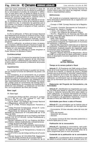 Pág. 296158 NORMAS LEGALES Lima, miércoles 6 de julio de 2005
cales que hayan presentado su renuncia al cargo 30
días antes de la fecha en que se efectúe la publicación
de su convocatoria al proceso de evaluación y ratifica-
ción; en este último caso, se dejará sin efecto su convo-
catoria siempre que la renuncia sea aceptada antes del
término del proceso de ratificación, mientras tanto la
evaluación continuará según sea su trámite.
La separación por no haber sido ratificado en el car-
go, no constituye pena ni priva de los derechos adquiri-
dos conforme a ley, ni contraviene las garantías que la
ley confiere a los jueces y fiscales para el ejercicio pro-
fesional, pero sí impide el reingreso al Poder Judicial y
Ministerio Público.
Efectos
IV. Por la ratificación, el Pleno del Consejo Nacional
de la Magistratura le renueva la confianza al juez o fiscal,
para que siga desempeñando el cargo por siete años
más. Se formaliza en una resolución motivada, suscrita
por los Consejeros que participaron en la sesión corres-
pondiente.
Por la no ratificación, se produce el cese y la separa-
ción inmediata y definitiva del juez o fiscal en el cargo. Se
deja sin efecto su nombramiento y se cancela su título. Se
formaliza en una resolución motivada.
El juez o fiscal no ratificado no puede reingresar al
Poder Judicial ni al Ministerio Público.
Confidencialidad
V. Los Consejeros y el personal de apoyo del Conse-
jo deben guardar reserva, respecto de las informacio-
nes que reciben y deliberaciones que realicen con moti-
vo de su labor en la evaluación y tratamiento del proceso
de ratificación.
Impedimentos
VI. Los miembros del Consejo no pueden ser recusa-
dos por realizar la función de ratificación de jueces o de
fiscales.
Los Consejeros, en el conocimiento de un proceso
de evaluación y ratificación de algún juez o fiscal, deben
abstenerse cuando se encuentren incursos en cualquiera
de las causales de impedimento que establece la ley,
bajo responsabilidad personal. Sin embargo, los evalua-
dos, pueden poner en conocimiento del Consejo Nacio-
nal de la Magistratura, los supuestos de impedimento o
abstención que existiesen. La abstención se hará efec-
tiva, con la aprobación del Pleno del Consejo.
Base Legal:
VII. Base legal:
- Constitución Política del Perú, artículos 2º, numera-
les 5 y 7, 39º, 40º, 41º, 139º, numeral 17, 142º, 146º,
numeral 3, 154º, numeral 2 y 158º.
- Ley Nº 26397, Ley Orgánica del Consejo Nacional
de la Magistratura, artículos 29º y 30º.
- Ley Nº 27466, Primera Disposición Transitoria y
Final.
- Código Procesal Constitucional, artículo 5º, nume-
ral 7, promulgado por Ley Nº 28237.
- Reglamento de Sesiones del Pleno del Consejo,
aprobado por Resolución Nº 018-2000-CNM del 19 de
mayo del 2000.
- Texto Único Ordenado de la Ley Orgánica del Poder
Judicial, D.S. Nº 017-93-JUS, normas modificatorias y
complementarias
- Decreto Legislativo Nº 52, Ley Orgánica del Minis-
terio Público, normas modificatorias y complementarias.
- Código de Ética del Poder Judicial.
- Ley Nº 27444, Ley de Procedimiento Administrativo
General, en cuanto no se oponga a la Ley Orgánica del
Consejo.
- Ley Nº 27806, Ley de Transparencia y Acceso a la
Información Pública.
- Ley Nº 27815, Ley del Código de Ética de la Función
Pública.
- Decreto Supremo Nº 033-2005-PCM, Reglamento
de la Ley del Código de Ética de la Función Pública.
- Resolución de Contraloría Nº 123-2000-CG, de 23
de junio del 2000, relativa a las Normas Técnicas de
Control Interno para una cultura de integridad, transpa-
rencia y responsabilidad pública.
Definiciones:
VIII. Cuando en el presente reglamento se utilice en
forma abreviada la denominación de un organismo u ór-
gano se entenderá:
- Consejo o CNM: Consejo Nacional de la Magistra-
tura.
- Comisión: Comisión Permanente de Evaluación y
Ratificación de Jueces y Fiscales.
- L.O.P.J.: Ley Orgánica del Poder Judicial.
- L.O.M.P: Ley Orgánica del Ministerio Público
- R.S.P.C.: Reglamento de Sesiones del Pleno del
Consejo, promulgado por Resolución Nº 018-2000-CNM
del 19 de mayo del 2000.
- DIAS: Días hábiles.
- Conducta e Idoneidad: Rubros que se tienen en
cuenta para la evaluación de magistrados en el proceso
de evaluación y ratificación.
- Hoja de Vida: Documento elaborado por la Gerencia
de Evaluación y Ratificación, que contiene los datos de
la información recabada respecto del magistrado sujeto
a evaluación para la ratificación, según formato aproba-
do por la Comisión Permanente.
- Registro: Registro Nacional de Magistrados, oficina
del CNM, en el que obran los datos personales y demás
sobre el desempeño funcional registrados en forma au-
tomatizada.
CAPÍTULO I
ACTOS PREVIOS
Tiempo en la carrera judicial o fiscal
Artículo 1º.- El Presidente del CNM solicita al Presi-
dente de la Corte Suprema de Justicia de la República y
al Fiscal de la Nación, la relación de jueces y fiscales
titulares que se encuentren en actividad, respectivamen-
te, con indicación de la fecha de ingreso a la carrera
judicial o fiscal y, de ser el caso, de la fecha de su última
ratificación. La información que se reciba será contras-
tada con la información que obre en el Registro del Con-
sejo.
Elaboración del Proyecto de Convocatoria y de
Actividades
Artículo 2º.- Identificados los magistrados que cuen-
tan con siete años desde su ingreso a la carrera judicial
o fiscal o, habiendo transcurrido dicho plazo desde su
última ratificación, la Comisión Permanente de Evalua-
ción y Ratificación de Magistrados elabora el proyecto
de convocatoria y de actividades respectivas, el que es
elevado al Pleno del CNM para su aprobación.
Actividades para llevar a cabo el Proceso
Artículo 3º.- Las actividades que se realizan para el
proceso de evaluación y ratificación, son las siguientes:
- Convocatoria: 30 días naturales antes del inicio del
proceso.
- Inicio del proceso.
- Desarrollo del proceso.
- Decisión.
El proceso concluye 60 días naturales posteriores a
la fecha fijada para su inicio.
Publicación de la convocatoria
Artículo 4º.- Aprobada la convocatoria, será publi-
cada en el Diario Oficial El Peruano y en otro de circula-
ción nacional y regional, 30 días naturales antes de la
fecha programada para el inicio del proceso.
Contenido de la publicación de la convocatoria
Artículo 5º.- La publicación de la convocatoria a que
se refiere el artículo anterior deberá contener como mí-
 