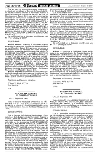 Pág. 296166 NORMAS LEGALES Lima, miércoles 6 de julio de 2005
Que, en atención a los considerandos precedentes,
y estando a lo opinado por la Gerencia de Asesoría Jurídi-
ca resulta necesario autorizar al Procurador Público, a
cargo de los asuntos judiciales del Registro Nacional de
Identificación y Estado Civil, para que interponga las
acciones que correspondan en defensa de los intereses
del Estado y del Registro Nacional de Identificación y
Estado Civil contra MANUELA CHIROQUE BAUTISTA o
MANUELA BAUTISTA CHIROQUE BAUTISTA, YOLAN-
DA NATIVIDAD PADILLA TERAN o NATIVIDAD YOLAN-
DA PADILLA TERAN, ALCIRA BENITEZ LLERENA o
ALCIRA BENITES, LORENSA ISIDORA NARO DUEÑA
o ISIDORA NARO DUENDE, ALBERTO GONZALES
GODOS ó MARIO ALBERTO GONZALES GODOS y
MARIA PUMA CHURATA o MARTINA SULLCAPUMA
CHURATA; y,
De conformidad con lo dispuesto en el Decreto Ley
Nº 17537 y la Ley Nº 26497;
SE RESUELVE:
Artículo Primero.- Autorizar al Procurador Público
encargado de los asuntos judiciales del Registro Nacional
de Identificación y Estado Civil, para que en nombre y
representación de los intereses del Estado interponga
las acciones legales que correspondan contra MANUELA
CHIROQUE BAUTISTA o MANUELA BAUTISTA
CHIROQUE BAUTISTA, YOLANDA NATIVIDAD PADILLA
TERAN o NATIVIDAD YOLANDA PADILLA TERAN,
ALCIRA BENITEZ LLERENA o ALCIRA BENITES,
LORENSA ISIDORA NARO DUEÑA o ISIDORA NARO
DUENDE, ALBERTO GONZALES GODOS o MARIO
ALBERTO GONZALES GODOS y MARIA PUMA
CHURATA o MARTINA SULLCAPUMA CHURATA, por
presunto delito contra la Fe Pública, en la modalidad de
Falsedad Ideológica, en agravio del Estado y del Registro
Nacional de Identificación y Estado Civil.
Artículo Segundo.- Remítase lo actuado al Procura-
dor Público encargado de los asuntos judiciales del Re-
gistro Nacional de Identificación y Estado Civil, para los
fines a que se contrae la presente Resolución.
Regístrese, publíquese y cúmplase.
EDUARDO RUIZ BOTTO
Jefe Nacional
11977
RESOLUCIÓN JEFATURAL
Nº 713-2005-JEF/RENIEC
Lima, 27 de junio de 2005
Visto, el Oficio Nº 1058-2005-GP/RENIEC, los Infor-
mes Nºs. 027, 033, 034 y 041-2005-GP/SGDAC/HYC
RENIEC y el Informe Nº 635-2005-GAJ/RENIEC, emiti-
do por la Gerencia de Asesoría Jurídica el 13 de junio del
2005;
CONSIDERANDO:
Que, la Estación de Trabajo de Habilitaciones y Can-
celaciones de la Subgerencia de Depuración Registral y
Archivo Central del RENIEC, en su permanente labor
depurativa, inherente al procedimiento administrativo, ha
detectado que los ciudadanos ELMER EVANGELISTA
SÁNCHEZ, ALEJANDRA RODRÍGUEZ CHAMACHE,
MARIA VICTORIA SÁNCHEZ ROJAS y ROXANA MA-
RIBEL GAMARRA TALLEDO, en atención al principio de
veracidad de las declaraciones para el procedimiento
registral, obtuvieron inscripción en el Registro Único de
Identificación de las Personas Naturales, valiéndose para
tal efecto de declaraciones falsas, las mismas que fue-
ron insertadas en documento público y registradas en el
Sistema del Archivo Nacional de Identificación, cuya or-
ganización y mantenimiento es encargada al RENIEC;
Que, la Subgerencia de Depuración Registral y
Archivo Central, luego de verificar la declaración dada
por cada ciudadano, concluye que las mismas adolecen
de falsedad, hecho que motivó se excluyan del registro
las inscripciones obtenidas de modo irregular mediante
Resolución Nº 024-2005-GP/SGDAC-RENIEC, en es-
tricto cumplimiento a lo señalado en el artículo 67º inciso
7 del Decreto Ley Nº 14207;
Que, aun cuando si bien se ha procedido administra-
tivamente, los hechos antes descritos constituyen indi-
cio razonable de la comisión de presunto delito contra la
Fe Pública, en la modalidad de Falsedad Ideológica,
previsto y sancionado en el artículo 428º del Código
Penal vigente, dado el hecho que se hizo insertar datos
falsos en documento público;
Estando a lo opinado por la Gerencia de Asesoría
Jurídica y en atención al considerando precedente re-
sulta necesario autorizar al Procurador Público, a cargo
de los asuntos judiciales del Registro Nacional de Iden-
tificación y Estado Civil, para que interponga las accio-
nes que correspondan en defensa de los intereses del
Estado y del Registro Nacional de Identificación y Esta-
do Civil contra ELMER EVANGELISTA SÁNCHEZ, ALE-
JANDRA RODRÍGUEZ CHAMACHE, MARIA VICTORIA
SÁNCHEZ ROJAS y ROXANA MARIBEL GAMARRA
TALLEDO; y,
De conformidad con lo dispuesto en el Decreto Ley
Nº 17537 y la Ley Nº 26497;
SE RESUELVE:
Artículo 1º.- Autorizar al Procurador Público encar-
gado de los asuntos judiciales del Registro Nacional de
Identificación y Estado Civil, para que en nombre y re-
presentación de los intereses del Estado interponga las
acciones legales que correspondan contra ELMER
EVANGELISTA SÁNCHEZ, ALEJANDRA RODRÍGUEZ
CHAMACHE, MARIA VICTORIA SÁNCHEZ ROJAS y
ROXANA MARIBEL GAMARRA TALLEDO, por presunto
delito contra la Fe Pública, en la modalidad de Falsedad
Ideológica, en agravio del Estado y del Registro Nacio-
nal de Identificación y Estado Civil.
Artículo 2º.- Remítase lo actuado al Procurador Pú-
blico encargado de los asuntos judiciales del Registro
Nacional de Identificación y Estado Civil, para los fines a
que se contrae la presente resolución.
Regístrese, publíquese y cúmplase.
EDUARDO RUIZ BOTTO
Jefe Nacional
11978
RESOLUCIÓN JEFATURAL
Nº 714-2005-JEF/RENIEC
Lima, 27 de junio de 2005
Visto, el Oficio Nº 12645-2004/GP/SGDAC/HYC RE-
NIEC, los Informes Nºs. 686, 688, 691, 692 y 698-2004-
GP/SGDAC/HYC RENIEC, y el Informe Nº 636-2005-
GAJ/RENIEC, emitido por la Gerencia de Asesoría Jurí-
dica, de fecha 13 de junio de 2005; y,
CONSIDERANDO:
Que, la Gerencia de Procesos del Registro Nacional
de Identificación y Estado Civil, en su permanente labor
fiscalizadora ha detectado que los ciudadanos RUBERT
ROBERSON SÁNCHEZ CAPCHA, VIQUI NORA
PRUDENCIO YANQUI, JUAN FIORENTINI ALONSO o
JUAN FLORENTINI ALONSO, JOSE CRUZ AJAHUANA
y ELVIS MICHEL ESPINOZA PEREZ, en atención al
principio de veracidad de las declaraciones y dada la
simplificación administrativa para el procedimiento
registral, solicitaron ante el Registro Nacional de
Identificación y Estado Civil, trámites de inscripción y
rectificación;
Que, luego de verificación posterior de los sustentos
documentales presentados, se tiene que los datos
aportados por los ciudadanos son inexistentes;
Que, mediante Resolución de la Subgerencia de De-
puración Registral y Archivo Central Nº 252-2004-GP/
SGDAC-RENIEC, se dispone la exclusión definitiva en
el Registro Único de Identificación de las Personas Na-
turales de las Inscripciones Nºs. 43365427, 40820595,
16529958, 30677173 y 40292803, por contener datos
falsos;
 