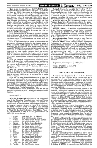 Pág. 296169NORMAS LEGALESLima, miércoles 6 de julio de 2005
Que, según las estadísticas de DIRANDRO se ha
incrementado la producción de amapola, estimándo-
se ésta en 2,000 hectáreas y de los arbustos de
coca en 50,300 hectáreas, según ONUDD 2005, si-
tuación que ha potenciado la elaboración de sustan-
cias ilícitas, en 24% según OPCION 2005, con el
consiguiente aumento en la comercialización de dro-
gas ilegales provocando mayores niveles de con-
ductas criminales, lo cual viene impactando en el sis-
tema penitenciario donde el 30% de internos está
ligado a los delitos de tráfico ilícito de drogas, lo cual
se refleja en la carga procesal de la función fiscal, de
acuerdo a los datos del Registro Nacional de Deteni-
dos y Sentenciados a Pena Privativa de Libertad
Efectiva (RENADESPLE);
Que, el tráfico ilícito de drogas, es un delito pluriofen-
sivo, practicado por grupos organizados, quienes vie-
nen invirtiendo ingentes recursos económicos a través
de diversos métodos afectando así las bases de la so-
ciedad peruana;
Que, el bajo control social viene incrementando los
centros de microcomercialización de drogas, que a la
fecha se estima 1,348 lugares, los mismos que vienen
operando en las ciudades más importantes del Perú,
según OPCION 2004, propiciando la incorporación del
consumo de sustancias psicoactivas ilícitas a poblacio-
nes cada vez más jóvenes con más de 40,000 adictos
(DEVIDA), siendo un factor de riesgo para la construc-
ción de conductas antisociales que se reflejan en mayo-
res niveles de violencia e infracciones al ordenamiento
penal;
Que, los Fiscales Especializados contra el Tráfico
Ilícito de Drogas, han venido desarrollando su labor en
escenarios geográficos muy amplios, lo cual ha impedi-
do cumplir a cabalidad con el espíritu señalado en la
Resolución Nº 061-2001-MP-FN de fecha 18 de enero
del año 2001;
Que, los Fiscales Especializados contra el Tráfico
Ilícito de Drogas, en la práctica han involucrado de ma-
nera permanente a los Fiscales Penales y Mixtos en
todo el territorio nacional, en la lucha contra el tráfico
ilícito de drogas;
Que, los Fiscales Superiores Decanos, a nivel na-
cional, son responsables en representación del Ministe-
rio Público, de liderar la lucha contra este flagelo de la
humanidad, optimizando los recursos humanos con cuen-
ta la Institución, especialmente en los operativos de in-
terdicción que programen oportunamente las Unidades
Especiales de la Policía Nacional del Perú;
De conformidad con lo establecido en el Art. 64º del
Decreto Legislativo Nº 052, Ley Orgánica del Ministerio
Público;
SE RESUELVE:
Artículo Primero.- Reestructurar las jurisdiccio-
nes de las Fiscalías Especializadas contra el Tráfico
Ilícito de Drogas a nivel nacional, las cuales se
constituirán en las capitales de los departamentos y
en las provincias, en función al índice de criminalidad
en delito de tráfico ilícito de drogas y sus conexos,
asumiendo competencia en los delitos señalados en
el Título XII, Capítulo III , Sección II del Código Penal y
las derivadas de la Ley Nº 27765, provenientes del
tráfico ilícito de drogas:
1.- Callao Dra. Maria Ana Ley Tokumori
2.- Callao Dra. Edith Hernández Miranda
3.- Cusco Dr. Adolfo William Meneses Gomero
4.- Chiclayo Dr. Jaime Schwartz Azpur
5.- Iquitos Dr. Carlos Bedoya Casablanca
6.- Huamanga Dr. Eduardo Regalado Mayta
7.- Huancayo Dr. Carlos Minaya Basilio
8.- Huánuco Dr. Walter Orestes Milla López
9.- Lima Dr. Iván Quispe Mansilla
10.- Lima Dr. Eduardo Castañeda Garay
11- Pucallpa Dr. Daniel Jara Espinoza
12.- Piura Dr. Luis Natividad Girón
13.- Puno Dr. Manuel Malpartida Solano
14.- Tacna Dra. Idalia Orendo Velásquez
15.- Tarapoto Dr. Carlos Pérez Sánchez
16.- Trujillo Dr. Marco Valdez Hirene
17.- Tingo María Dr. Jorge Veiga Reyes
18.- Tumbes Dr. Juan Mendoza Abarca
Artículo Segundo.- Aprobar la Directiva Nº 007-
2005-MP-FN que optimiza las funciones de los Fiscales
Superiores Decanos y de las relaciones funcionales de
los Fiscales Provinciales Especializados contra el Tráfi-
co Ilícito de drogas, lo cual forma parte integrante de la
presente resolución, la misma que se aplicará a partir
del día siguiente de su publicación.
Artículo Tercero.- La Gerencia General y los
Fiscales Superiores Decanos, adoptarán las accio-
nes correspondientes para la implementación de las
Fiscalías Especializadas Antidrogas y de la Directiva
aprobada.
Artículo Cuarto.- Los Fiscales Superiores Decanos
de los Distritos Judiciales de Lima y Callao, adoptarán
las acciones que correspondan a fin de que las Fisca-
lías Especializadas contra el Tráfico Ilícito de drogas de
Lima y Callao, asuman competencia con los Juzgados
de reos en cárcel.
Artículo Quinto.- Déjese sin efecto toda Resolu-
ción y/o Directiva que se oponga a la presente.
Artículo Sexto.- Hacer de conocimiento la presente
Resolución al Presidente de la Corte Suprema, Presi-
dente del Consejo Nacional de la Magistratura, Ministro
del Interior, Director de la Dirección Nacional Antidrogas
de la Policía Nacional del Perú, los señores Fiscales
Superiores Decanos a nivel nacional, Sección de Asun-
tos Antinarcóticos (NAS), La Drug Enforcement
Administration (DEA) de la Embajada de Estados Unidos
de Norteamérica, Gerencia General del Ministerio Públi-
co, Gerencia de Registro de Fiscales, y a los Fiscales
Especializados contra el Tráfico Ilícito de drogas a nivel
nacional.
Regístrese, comuníquese y publíquese.
NELLY CALDERÓN NAVARRO
Fiscal de la Nación
DIRECTIVA Nº 007-2005-MP-FN
1. Los Fiscales Superiores Decanos de los Distritos
Judiciales del Perú, asumen el rol de liderazgo en la
lucha contra el tráfico ilícito de drogas en sus distritos
judiciales, para tal efecto establecerán un Plan Anual,
considerando las características e incidencia de crimina-
lidad, para ello deberán considerar en los Planes operati-
vos, para desarrollar acciones conjuntas con la Policía
Nacional del Perú.
2. Los Fiscales Superiores Decanos, con el fin de
optimizar con mayores niveles de eficiencia y seguridad
frente a los requerimientos de los representantes del
Ministerio Público para la ejecución de los operativos de
interdicción, deberán coordinar directamente con el Di-
rector de la DIRANDRO o el Jefe Policial de la jurisdic-
ción del distrito judicial correspondiente, debiendo llevar
un registro detallado a través de un instrumento de tra-
bajo, con la finalidad de evaluar los niveles de comunica-
ción y resultados obtenidos.
3. El Fiscal Superior Decano sistematizará y analiza-
rá los informes de los Fiscales Antidrogas; así como de
los Fiscales Penales y Mixtos que asuman competencia
en delitos materia del artículo primero de la Resolución
que aprueba la presente Directiva; dicho informe será
bimensual y será elevado al Despacho de la Fiscalía de
la Nación, a través de formatos previamente estableci-
dos.
4. El Fiscal Superior Decano adoptará las acciones
que correspondan a fin de garantizar la presencia del
Representante del Ministerio Público en los operativos
de interdicción contra el trafico ilícito de drogas y de ser
el caso en las acciones de erradicación que ejecute el
Proyecto CORAH, previa solicitud según el Plan de eje-
cución que le remita el Ministerio del Interior, informando
al Despacho de la Fiscalía de la Nación los resultados
de los mismos.
5. Los Fiscales Superiores Decanos a través de la
Gerencia de Control Patrimonial cautelarán el uso ade-
cuado de los bienes donados por la Cooperación Inter-
nacional
6. Los Fiscales Penales y Mixtos asumirán competen-
cia también en los delitos señalados en el Título XII,
Capítulo III , Sección II del Código Penal y las derivadas
de la Ley Nº 27765, provenientes del tráfico ilícito de
 