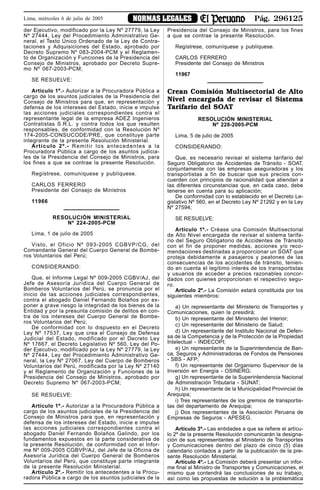 Pág. 296125NORMAS LEGALESLima, miércoles 6 de julio de 2005
der Ejecutivo, modificado por la Ley Nº 27779, la Ley
Nº 27444, Ley del Procedimiento Administrativo Ge-
neral, el Texto Único Ordenado de la Ley de Contra-
taciones y Adquisiciones del Estado, aprobado por
Decreto Supremo Nº 083-2004-PCM y el Reglamen-
to de Organización y Funciones de la Presidencia del
Consejo de Ministros, aprobado por Decreto Supre-
mo Nº 067-2003-PCM;
SE RESUELVE:
Artículo 1º.- Autorizar a la Procuradora Pública a
cargo de los asuntos judiciales de la Presidencia del
Consejo de Ministros para que, en representación y
defensa de los intereses del Estado, inicie e impulse
las acciones judiciales correspondientes contra el
representante legal de la empresa ADEZ Ingenieros
Contratistas S.R.L. y contra todos los que resulten
responsables, de conformidad con la Resolución Nº
174-2005-CONSUCODE/PRE, que constituye parte
integrante de la presente Resolución Ministerial.
Artículo 2º.- Remitir los antecedentes a la
Procuradora Pública a cargo de los asuntos judicia-
les de la Presidencia del Consejo de Ministros, para
los fines a que se contrae la presente Resolución.
Regístrese, comuníquese y publíquese.
CARLOS FERRERO
Presidente del Consejo de Ministros
11966
RESOLUCIÓN MINISTERIAL
Nº 224-2005-PCM
Lima, 1 de julio de 2005
Visto, el Oficio Nº 093-2005 CGBVP/CG, del
Comandante General del Cuerpo General de Bombe-
ros Voluntarios del Perú;
CONSIDERANDO:
Que, el Informe Legal Nº 009-2005 CGBV/AJ, del
Jefe de Asesoría Jurídica del Cuerpo General de
Bomberos Voluntarios del Perú, se pronuncia por el
inicio de las acciones judiciales correspondientes,
contra el abogado Daniel Fernando Bolaños por ex-
poner a grave riesgo la integridad de los bienes de la
Entidad y por la presunta comisión de delitos en con-
tra de los intereses del Cuerpo General de Bombe-
ros Voluntarios del Perú;
De conformidad con lo dispuesto en el Decreto
Ley Nº 17537, Ley que crea el Consejo de Defensa
Judicial del Estado, modificado por el Decreto Ley
Nº 17667, el Decreto Legislativo Nº 560, Ley del Po-
der Ejecutivo, modificado por la Ley Nº 27779, la Ley
Nº 27444, Ley del Procedimiento Administrativo Ge-
neral, la Ley Nº 27067, Ley del Cuerpo de Bomberos
Voluntarios del Perú, modificada por la Ley Nº 27140
y el Reglamento de Organización y Funciones de la
Presidencia del Consejo de Ministros, aprobado por
Decreto Supremo Nº 067-2003-PCM;
SE RESUELVE:
Artículo 1º.- Autorizar a la Procuradora Pública a
cargo de los asuntos judiciales de la Presidencia del
Consejo de Ministros para que, en representación y
defensa de los intereses del Estado, inicie e impulse
las acciones judiciales correspondientes contra el
abogado Daniel Fernando Bolaños Galindo, por los
fundamentos expuestos en la parte considerativa de
la presente Resolución, de conformidad con el Infor-
me Nº 009-2005 CGBVP/AJ, del Jefe de la Oficina de
Asesoría Jurídica del Cuerpo General de Bomberos
Voluntarios del Perú, que constituye parte integrante
de la presente Resolución Ministerial.
Artículo 2º.- Remitir los antecedentes a la Procu-
radora Pública a cargo de los asuntos judiciales de la
Presidencia del Consejo de Ministros, para los fines
a que se contrae la presente Resolución.
Regístrese, comuníquese y publíquese.
CARLOS FERRERO
Presidente del Consejo de Ministros
11967
Crean Comisión Multisectorial de Alto
Nivel encargada de revisar el Sistema
Tarifario del SOAT
RESOLUCIÓN MINISTERIAL
Nº 228-2005-PCM
Lima, 5 de julio de 2005
CONSIDERANDO:
Que, es necesario revisar el sistema tarifario del
Seguro Obligatorio de Accidentes de Tránsito - SOAT,
conjuntamente con las empresas aseguradoras y los
transportistas a fin de buscar que sus precios con-
cuerden con principios de racionalidad que atiendan a
las diferentes circunstancias que, en cada caso, debe
tenerse en cuenta para su aplicación;
De conformidad con lo establecido en el Decreto Le-
gislativo Nº 560, en el Decreto Ley Nº 21292 y en la Ley
Nº 27594;
SE RESUELVE:
Artículo 1º.- Créase una Comisión Multisectorial
de Alto Nivel encargada de revisar el sistema tarifa-
rio del Seguro Obligatorio de Accidentes de Tránsito
con el fin de proponer medidas, acciones y/o reco-
mendaciones destinadas a proporcionar un SOAT que
proteja debidamente a pasajeros y peatones de las
consecuencias de los accidentes de tránsito, tenien-
do en cuenta el legítimo interés de los transportistas
y usuarios de acceder a precios razonables concor-
dados con quienes proporcionan el respectivo segu-
ro.
Artículo 2º.- La Comisión estará constituida por los
siguientes miembros:
a) Un representante del Ministerio de Transportes y
Comunicaciones, quien la presidirá;
b) Un representante del Ministerio del Interior;
c) Un representante del Ministerio de Salud;
d) Un representante del Instituto Nacional de Defen-
sa de la Competencia y de la Protección de la Propiedad
Intelectual - INDECOPI;
e) Un representante de la Superintendencia de Ban-
ca, Seguros y Administradoras de Fondos de Pensiones
- SBS - AFP;
f) Un representante del Organismo Supervisor de la
Inversión en Energía - OSINERG;
g) Un representante de la Superintendencia Nacional
de Administración Tributaria - SUNAT;
h) Un representante de la Municipalidad Provincial de
Arequipa;
i) Tres representantes de los gremios de transportis-
tas del departamento de Arequipa;
j) Dos representantes de la Asociación Peruana de
Empresas de Seguros - APESEG.
Artículo 3º.- Las entidades a que se refiere el artícu-
lo 2º de la presente Resolución comunicarán la designa-
ción de sus representantes al Ministerio de Transportes
y Comunicaciones dentro del plazo de cinco (5) días
calendario contados a partir de la publicación de la pre-
sente Resolución Ministerial.
Artículo 4º.- La Comisión deberá presentar un infor-
me final al Ministro de Transportes y Comunicaciones, el
mismo que contendrá las conclusiones de su trabajo,
así como las propuestas de solución a la problemática
 