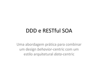 DDD e RESTful SOA
Uma abordagem prática para combinar
um design behavior-centric com um
estilo arquitetural data-centric
 