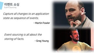 Capture all changes to an application
state as sequence of events.
- Martin Fowler
이벤트 소싱
Event Sourcing
Event sourcing is all about the
storing of facts.
- Greg Young
 