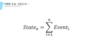 𝑆𝑡𝑎𝑡𝑒 𝑛 = ෍
𝑖=1
𝑛
𝐸𝑣𝑒𝑛𝑡𝑖
이벤트 소싱, 그리고 더 …
Event Sourcing, And more …
 