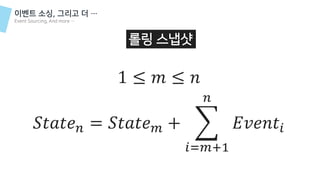 𝑆𝑡𝑎𝑡𝑒 𝑛 = 𝑆𝑡𝑎𝑡𝑒 𝑚 + ෍
𝑖=𝑚+1
𝑛
𝐸𝑣𝑒𝑛𝑡𝑖
1 ≤ 𝑚 ≤ 𝑛
이벤트 소싱, 그리고 더 …
Event Sourcing, And more …
롤링 스냅샷
 
