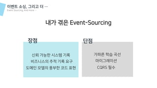 이벤트 소싱, 그리고 더 …
Event Sourcing, And more …
내가 겪은 Event-Sourcing
장점
신뢰 가능한 시스템 기록
단점
가파른 학습 곡선
마이그레이션비즈니스의 추적 기록 요구
CQRS 필수도메인 모델의 풍부한 코드 표현
 