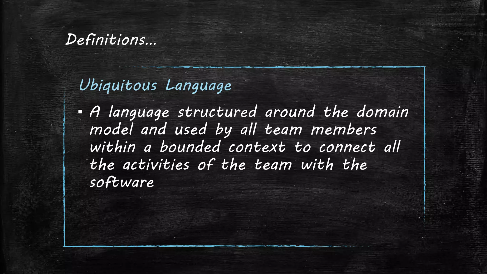 Definitions…
Ubiquitous Language
▪ A language structured around the domain
model and used by all team members
within a bounded context to connect all
the activities of the team with the
software
 