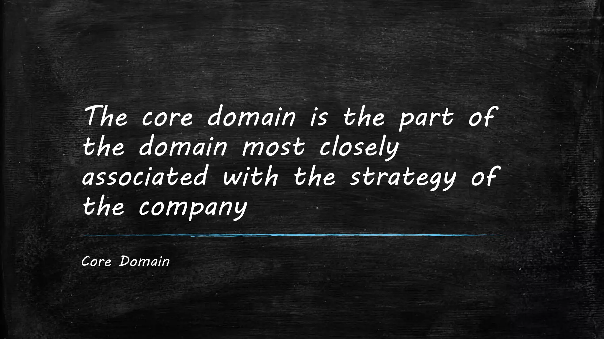 The core domain is the part of
the domain most closely
associated with the strategy of
the company
Core Domain
 