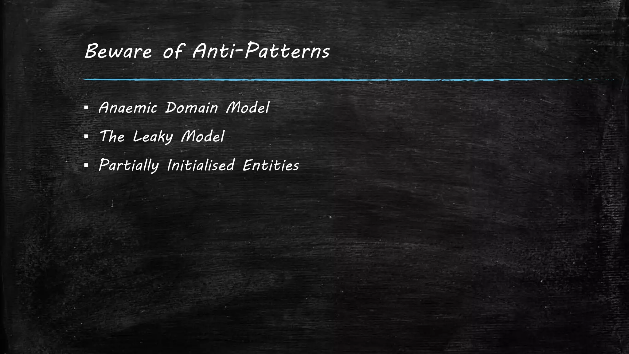 Beware of Anti-Patterns
▪ Anaemic Domain Model
▪ The Leaky Model
▪ Partially Initialised Entities
 