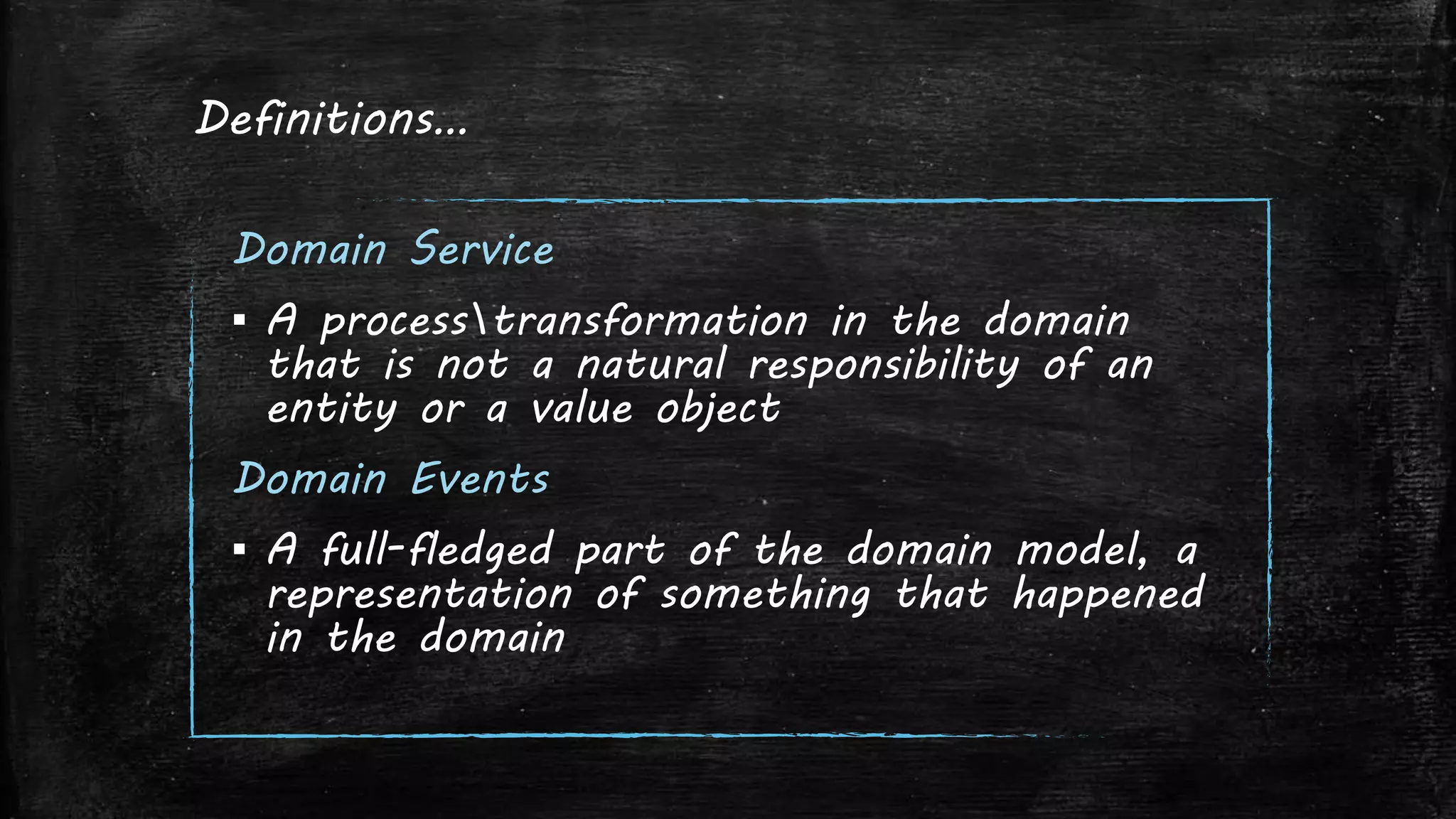 Definitions…
Domain Service
▪ A processtransformation in the domain
that is not a natural responsibility of an
entity or a value object
Domain Events
▪ A full-fledged part of the domain model, a
representation of something that happened
in the domain
 