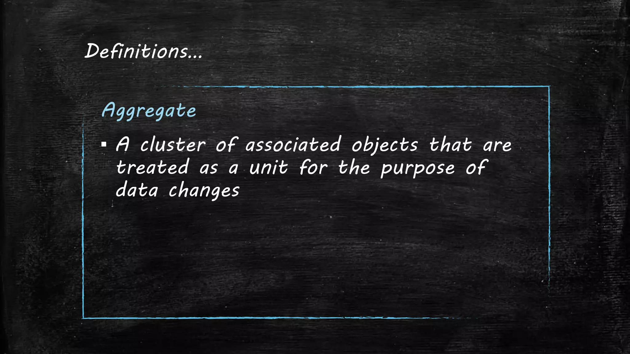 Definitions…
Aggregate
▪ A cluster of associated objects that are
treated as a unit for the purpose of
data changes
 