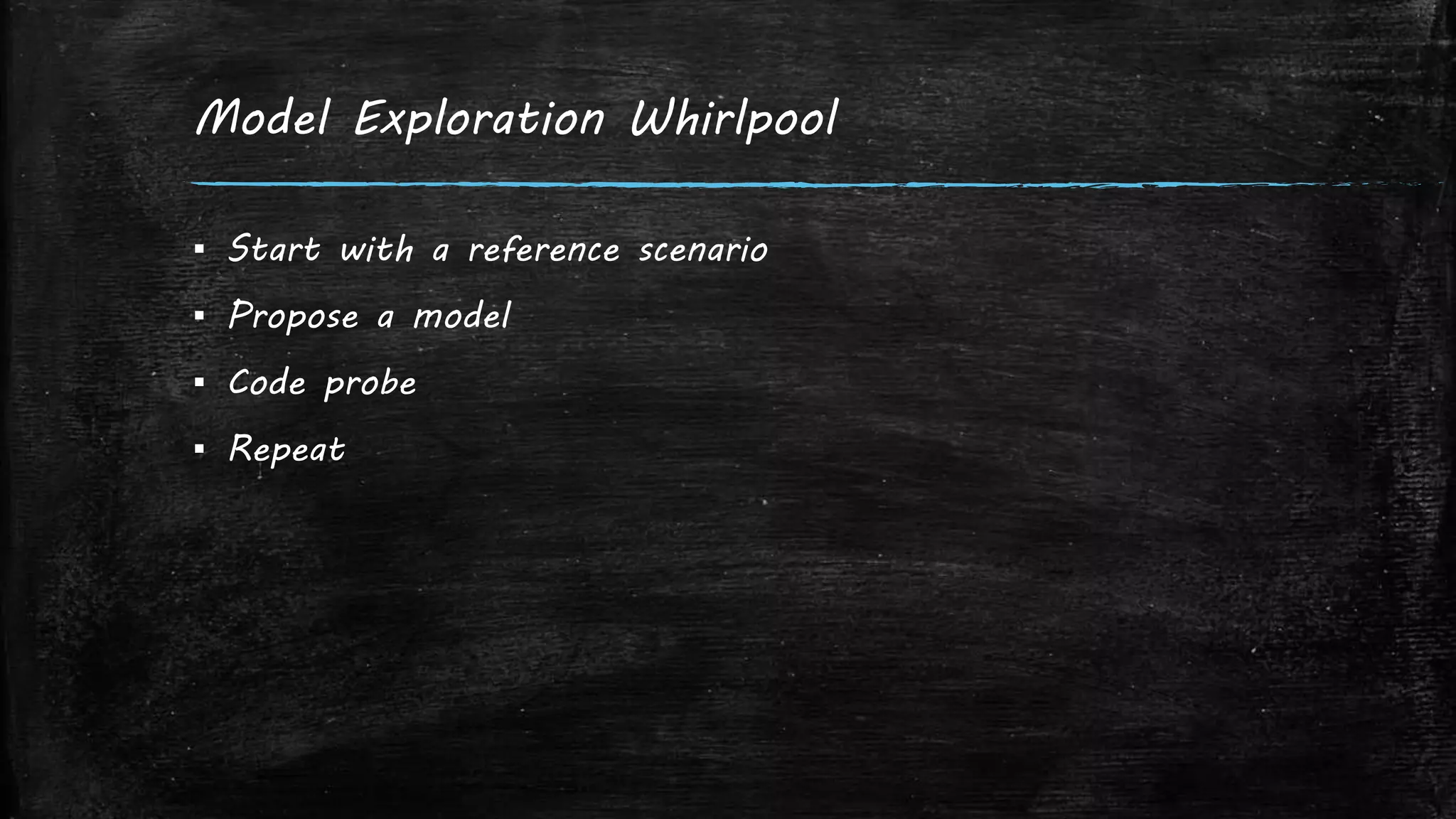 Model Exploration Whirlpool
▪ Start with a reference scenario
▪ Propose a model
▪ Code probe
▪ Repeat
 
