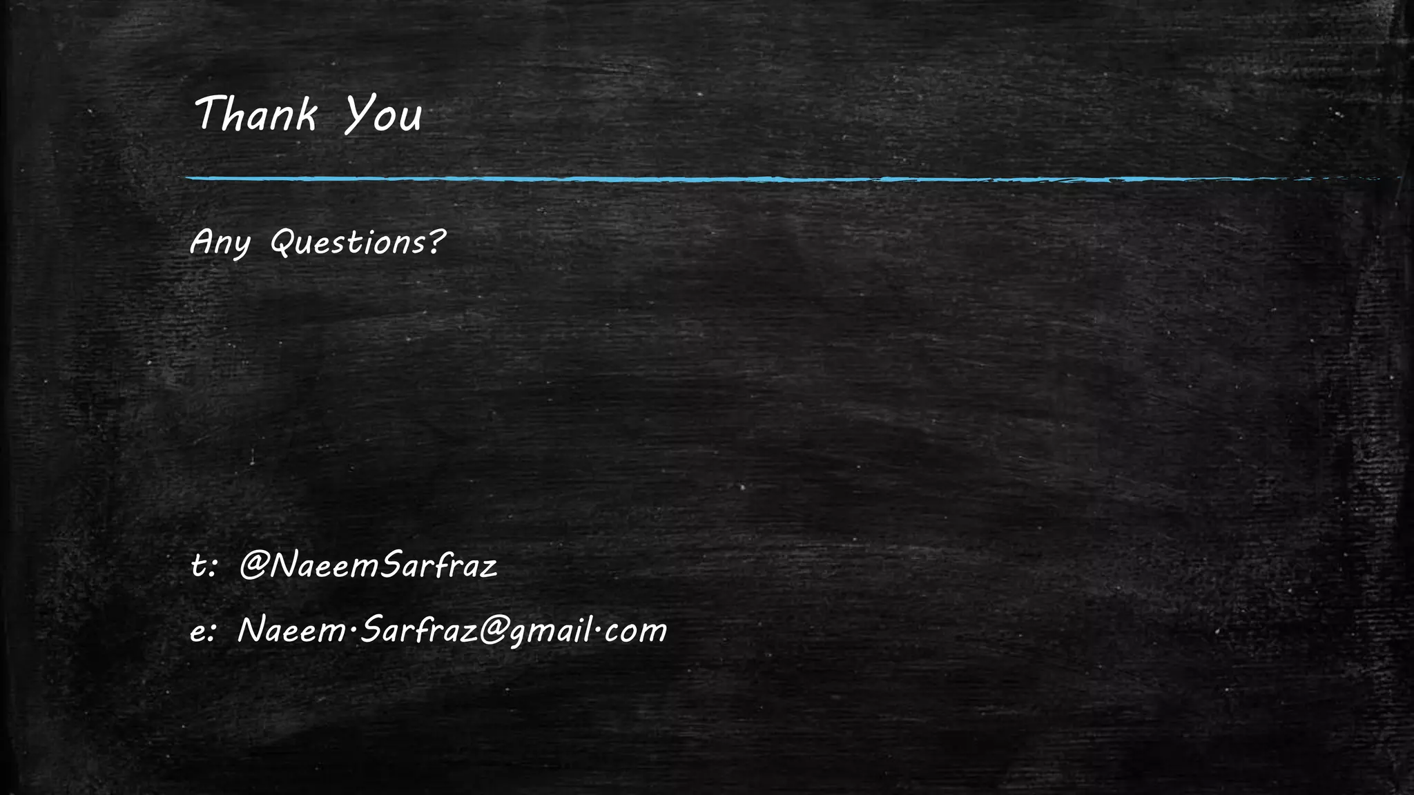 Thank You
Any Questions?
t: @NaeemSarfraz
e: Naeem.Sarfraz@gmail.com
 