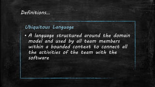 Definitions…
Ubiquitous Language
▪ A language structured around the domain
model and used by all team members
within a bounded context to connect all
the activities of the team with the
software
 
