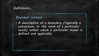 Definitions…
Bounded Context
▪ A description of a boundary (typically a
subsystem, or the work of a particular
team) within which a particular model is
defined and applicable
 